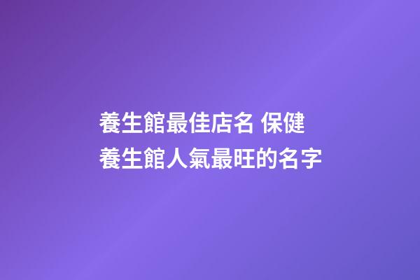 養生館最佳店名 保健養生館人氣最旺的名字-第1張-店鋪起名-玄機派